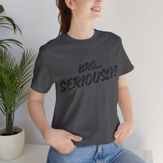 Bro.. Seriously – Sarcasm Statement Tee (Black Lettering)