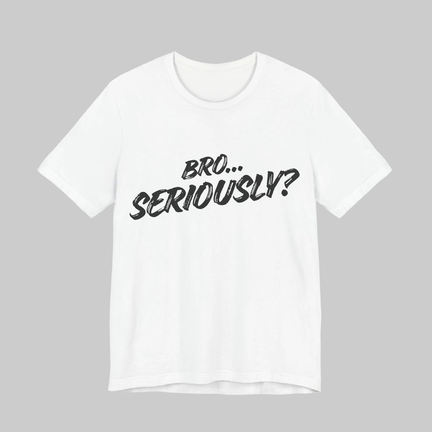 Bro.. Seriously – Sarcasm Statement Tee (Black Lettering)