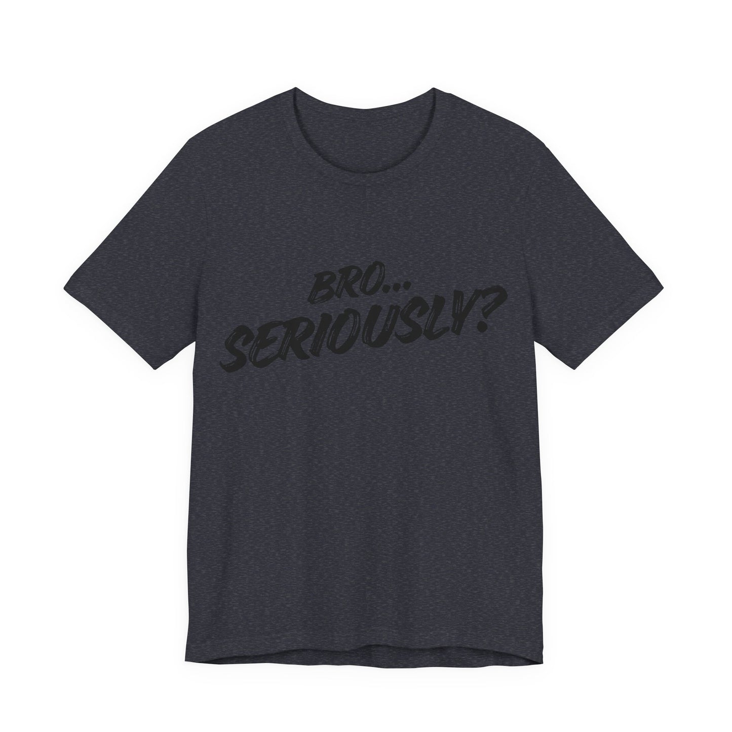 Bro.. Seriously – Sarcasm Statement Tee (Black Lettering)
