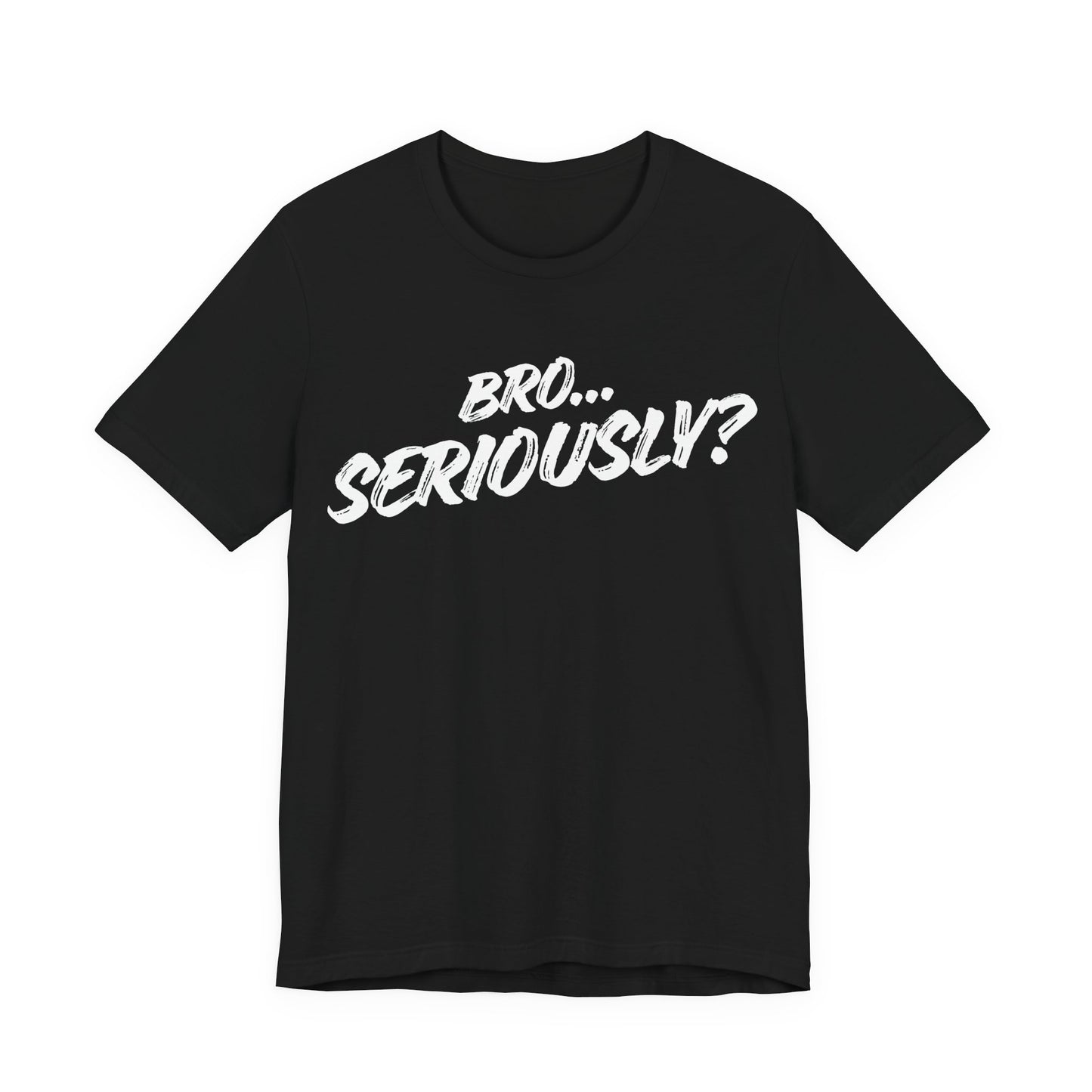 Bro.. Seriously – Sarcasm Statement Tee (White Lettering)